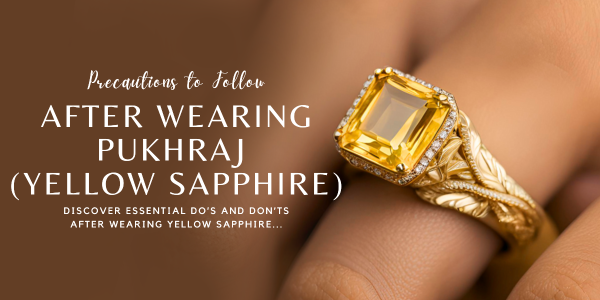 PRECAUTIONS TO FOLLOW AFTER WEARING PUKHRAJ (YELLOW SAPPHIRE)